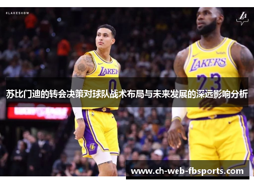 苏比门迪的转会决策对球队战术布局与未来发展的深远影响分析