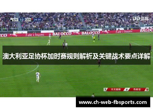 澳大利亚足协杯加时赛规则解析及关键战术要点详解