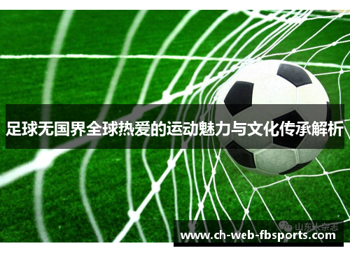 足球无国界全球热爱的运动魅力与文化传承解析