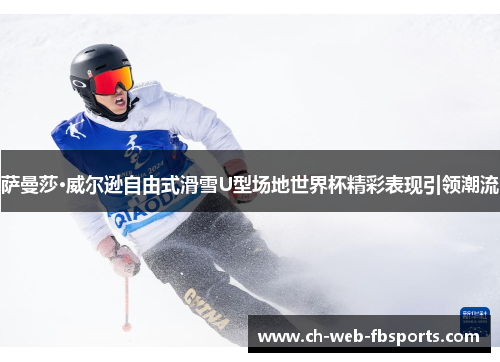 萨曼莎·威尔逊自由式滑雪U型场地世界杯精彩表现引领潮流
