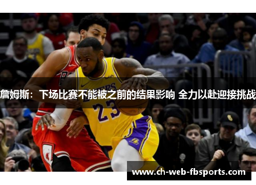 詹姆斯:下场比赛不能被之前的结果影响 全力以赴迎接挑战 詹姆斯:下场比赛不能被之前的结果影响 全力以赴迎接挑战