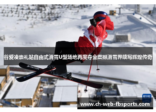 谷爱凌崇礼站自由式滑雪U型场地再度夺金震撼滑雪界续写辉煌传奇 谷爱凌崇礼站自由式滑雪U型场地再度夺金震撼滑雪界续写辉煌传奇