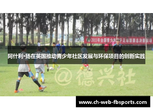 阿什利·扬在英国推动青少年社区发展与环保项目的创新实践 阿什利·扬在英国推动青少年社区发展与环保项目的创新实践