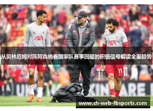 从贝林厄姆对阵阿森纳看国家队赛事回暖的积极信号解读全面趋势 从贝林厄姆对阵阿森纳看国家队赛事回暖的积极信号解读全面趋势