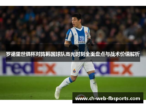 罗德里世俱杯对阵韩国球队高光时刻全面盘点与战术价值解析