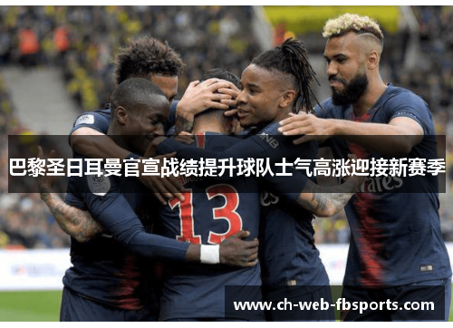 巴黎圣日耳曼官宣战绩提升球队士气高涨迎接新赛季 巴黎圣日耳曼官宣战绩提升球队士气高涨迎接新赛季