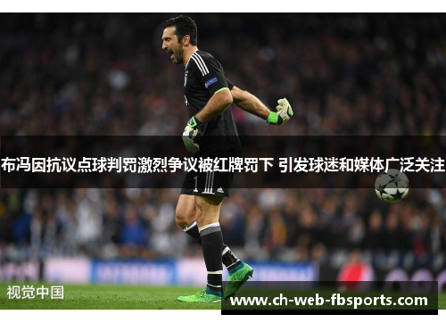 布冯因抗议点球判罚激烈争议被红牌罚下 引发球迷和媒体广泛关注 布冯因抗议点球判罚激烈争议被红牌罚下 引发球迷和媒体广泛关注