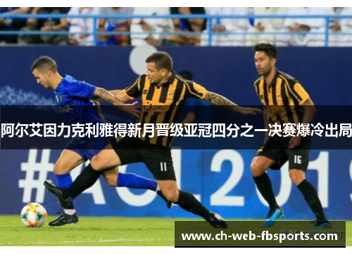 阿尔艾因力克利雅得新月晋级亚冠四分之一决赛爆冷出局
