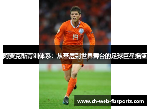 阿贾克斯青训体系：从基层到世界舞台的足球巨星摇篮