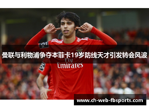 曼联与利物浦争夺本菲卡19岁防线天才引发转会风波 曼联与利物浦争夺本菲卡19岁防线天才引发转会风波