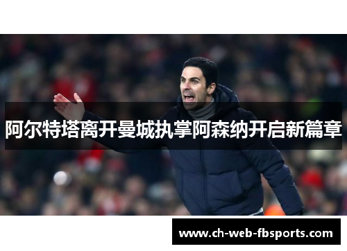 阿尔特塔离开曼城执掌阿森纳开启新篇章