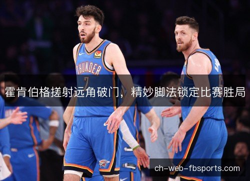 霍肯伯格搓射远角破门，精妙脚法锁定比赛胜局
