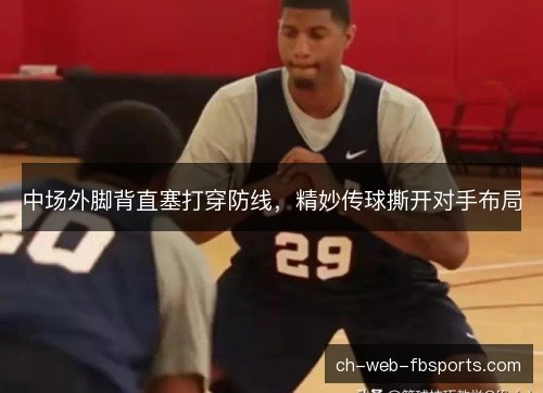 中场外脚背直塞打穿防线，精妙传球撕开对手布局